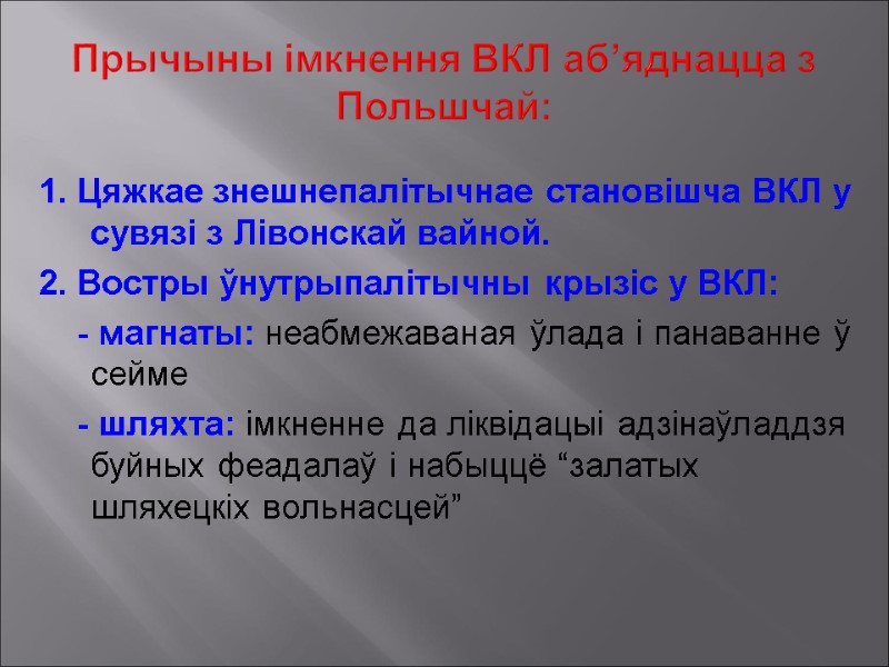 Прычыны імкнення ВКЛ аб’яднацца з Польшчай:  1. Цяжкае знешнепалітычнае становішча ВКЛ у сувязі